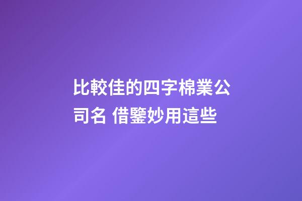 比較佳的四字棉業公司名 借鑒妙用這些-第1張-公司起名-玄機派